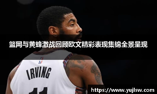 篮网与黄蜂激战回顾欧文精彩表现集锦全景呈现